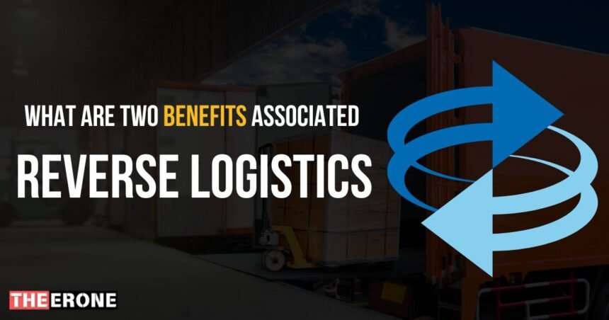 What Are Two Benefits Associated with Reverse Logistics?