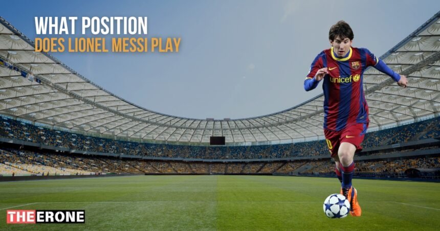 What Position Does Lionel Messi Play? Best Role - The Erone