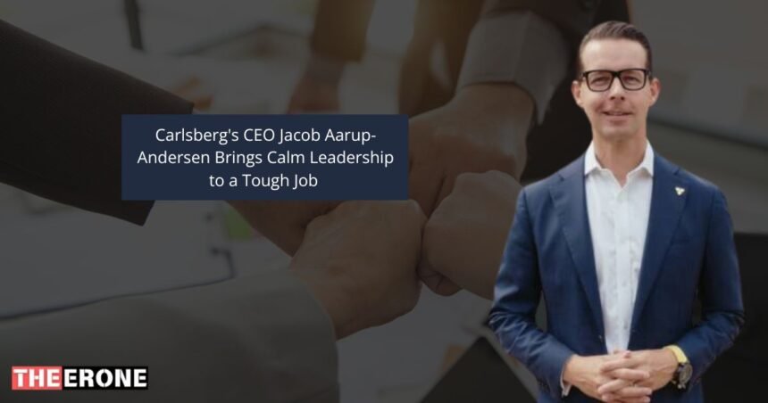 Carlsberg's CEO Jacob Aarup-Andersen Brings Calm Leadership to a Tough Job 